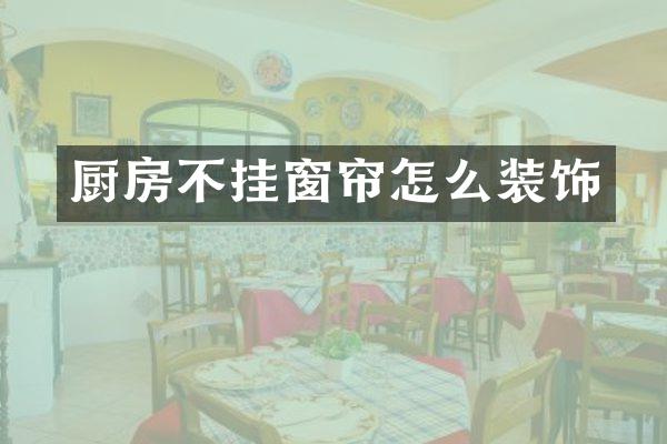厨房不挂窗帘怎么装饰
