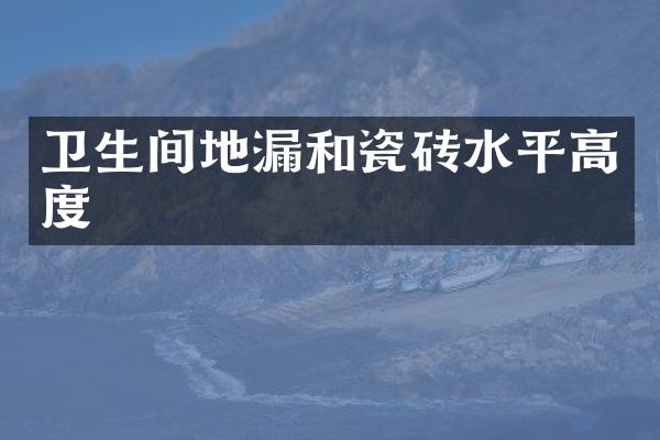 卫生间地漏和瓷砖水平高度