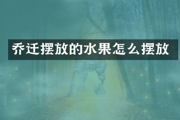 乔迁摆放的水果怎么摆放