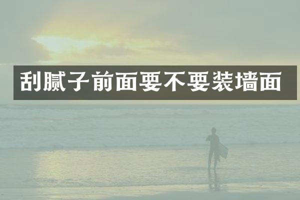 刮腻子前面要不要装墙面
