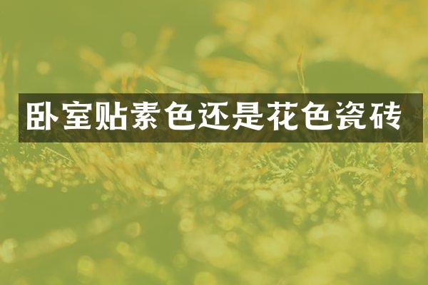 卧室贴素色还是花色瓷砖