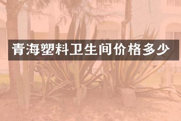青海塑料卫生间价格多少
