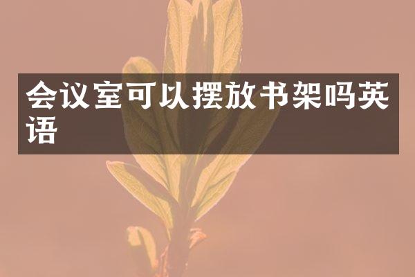 会议室可以摆放书架吗英语