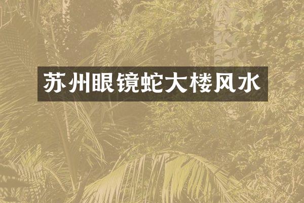 苏州眼镜蛇大楼风水
