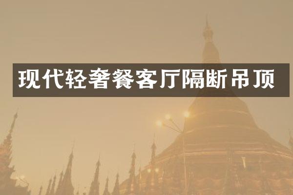 现代轻奢餐客厅隔断吊顶