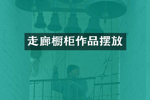 走廊橱柜作品摆放