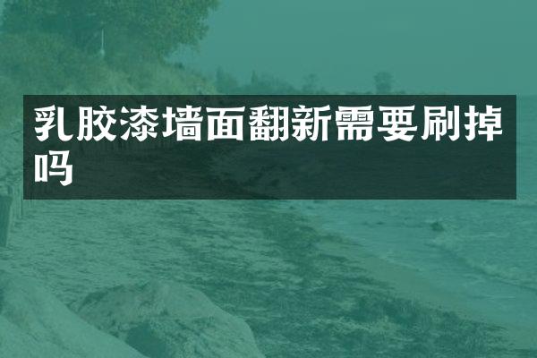 乳胶漆墙面翻新需要刷掉吗