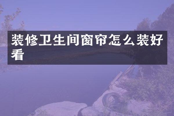 装修卫生间窗帘怎么装好看