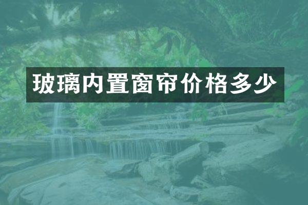 玻璃内置窗帘价格多少