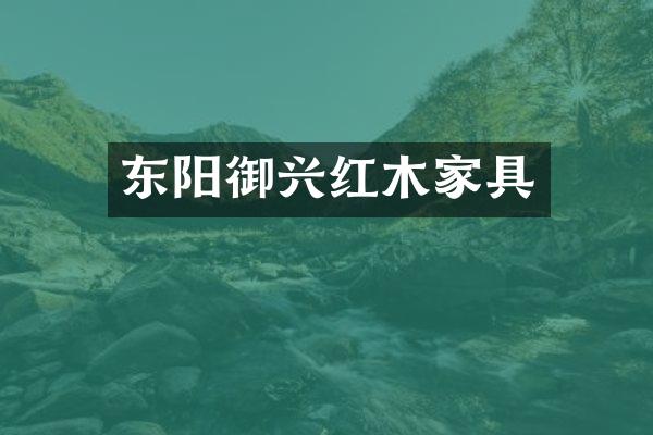 东阳御兴红木家具