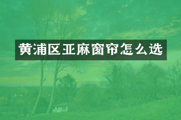 黄浦区亚麻窗帘怎么选