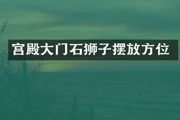 宫殿大门石狮子摆放方位