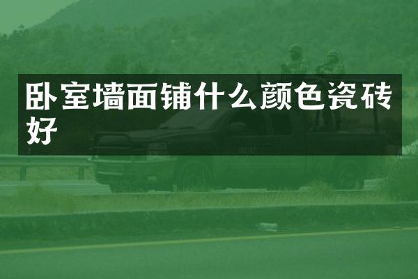 卧室墙面铺什么颜色瓷砖好