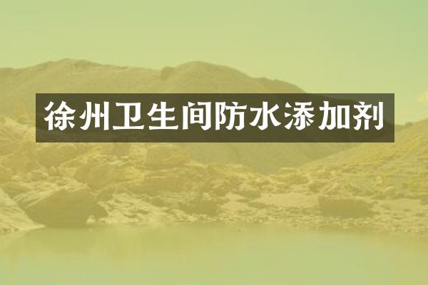 徐州卫生间防水添加剂