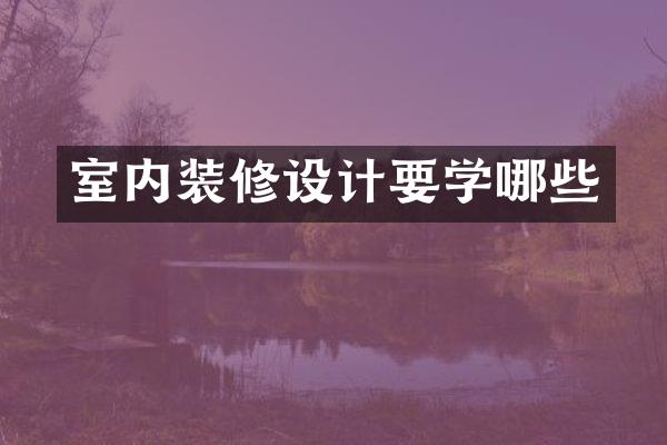 室内装修设计要学哪些
