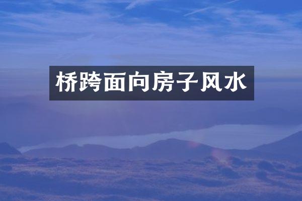 桥跨面向房子风水