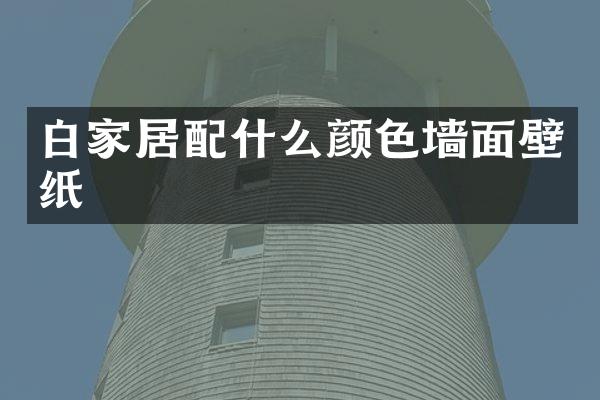 白家居配什么颜色墙面壁纸