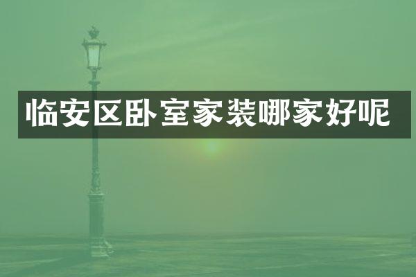 临安区卧室家装哪家好呢