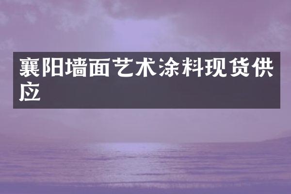 襄阳墙面艺术涂料现货供应