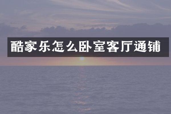 酷家乐怎么卧室客厅通铺
