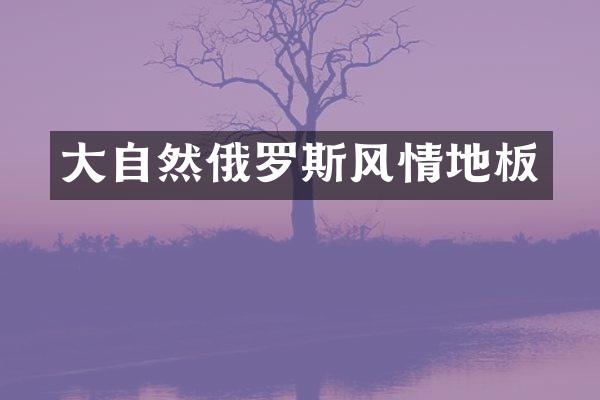 大自然俄罗斯风情地板
