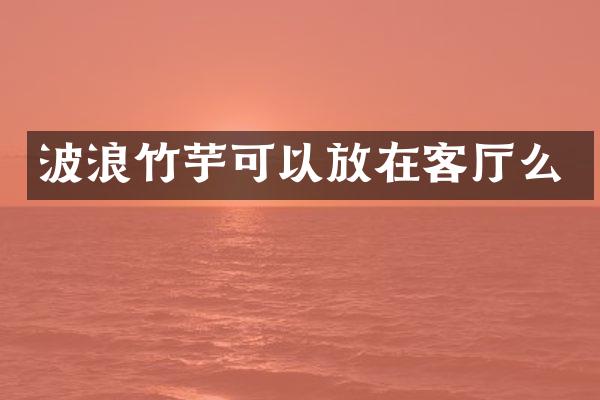 波浪竹芋可以放在客厅么