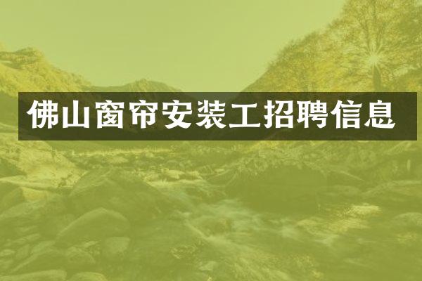 佛山窗帘安装工招聘信息