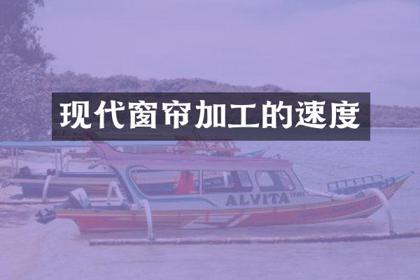 现代窗帘加工的速度
