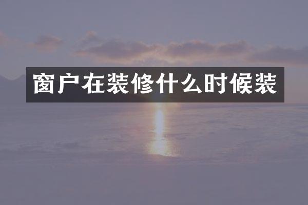窗户在装修什么时候装