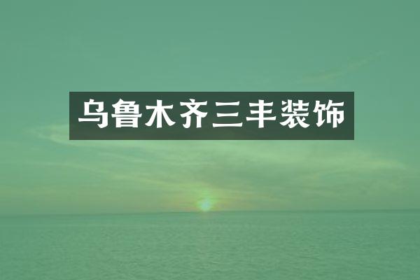 乌鲁木齐三丰装饰