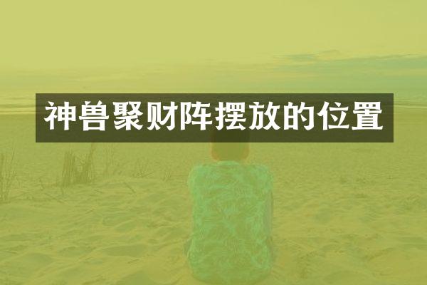 神兽聚财阵摆放的位置