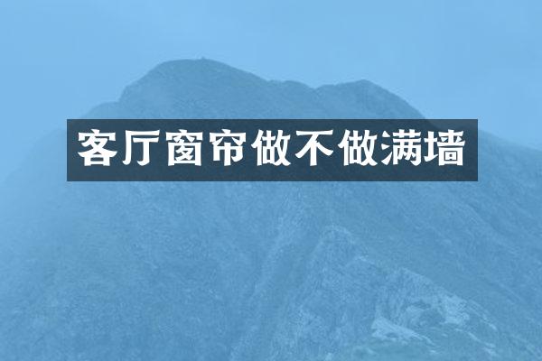 客厅窗帘做不做满墙