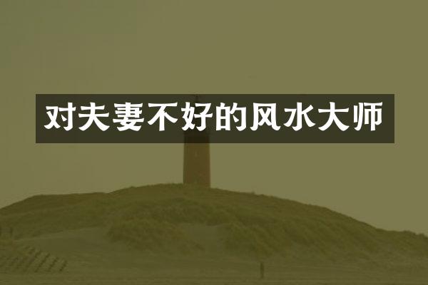 对夫妻不好的风水大师