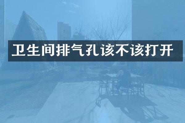 卫生间排气孔该不该打开