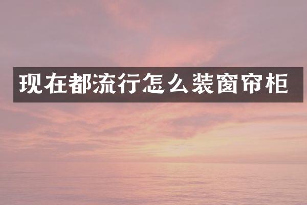 现在都流行怎么装窗帘柜