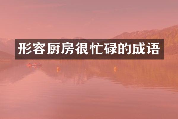 形容厨房很忙碌的成语