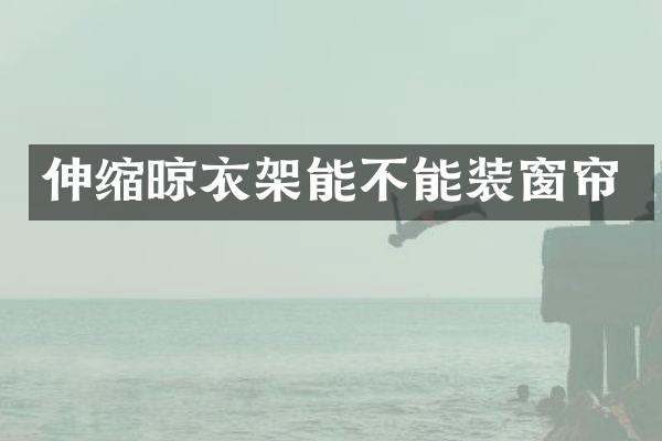 伸缩晾衣架能不能装窗帘