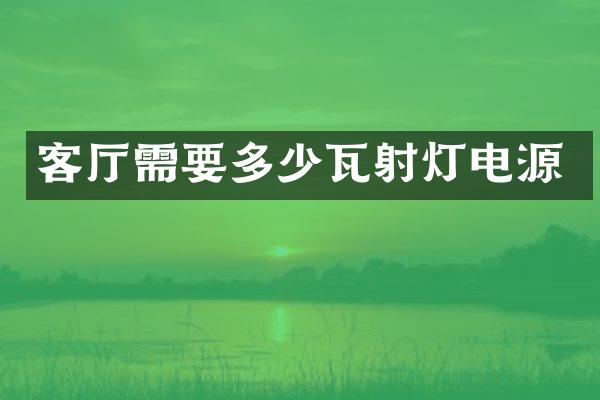 客厅需要多少瓦射灯电源