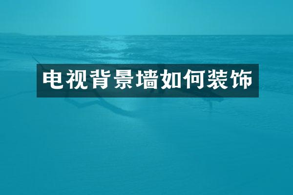 电视背景墙如何装饰