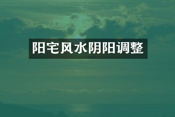 阳宅风水阴阳调整