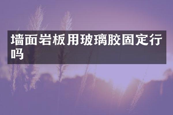 墙面岩板用玻璃胶固定行吗
