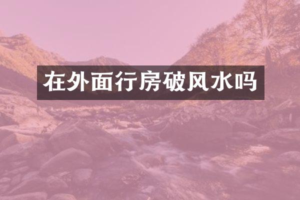 在外面行房破风水吗
