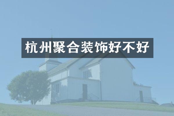 杭州聚合装饰好不好