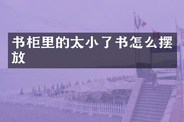 书柜里的太小了书怎么摆放