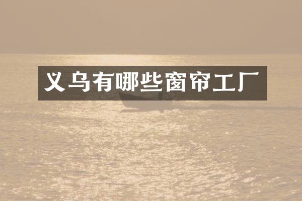 义乌有哪些窗帘工厂