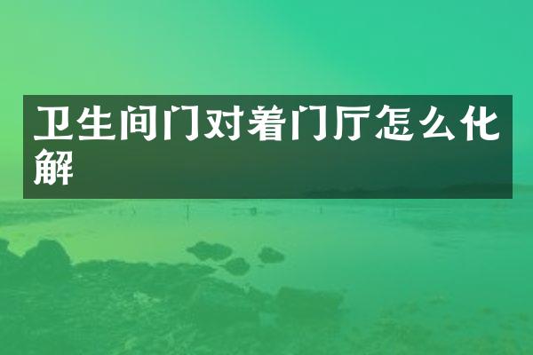 卫生间门对着门厅怎么化解