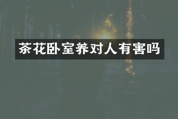 茶花卧室养对人有害吗