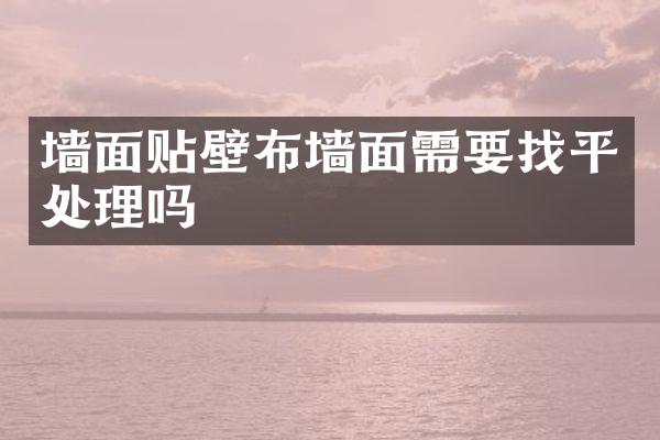 墙面贴壁布墙面需要找平处理吗