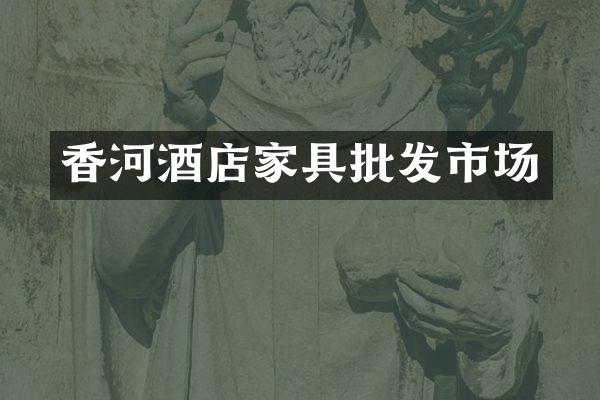 香河酒店家具批发市场