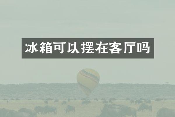 冰箱可以摆在客厅吗